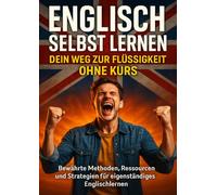 Englisch Selbst Lernen: Dein Weg zur Flüssigkeit Ohne Kurs: Bewährte Methoden, Ressourcen und Strategien für eigenständiges Englischlernen