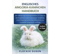 ENGLISCHES-ANGORA-KANINCHEN HANDBUCH: Der vollständige Einsteigerleitfaden zur Haltung des Englischen Angorakaninchens: Wollpflege, Unterbringung, ... und stressfreier Umgang für Anfänger