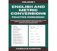 English and Metric Conversions Practice Workbook: Mastering Unit Conversions - 100 Days of Drills for Length, Volume, Weight, and Force with Step by Step Answer Keys