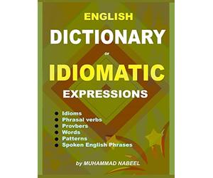 English Dictionary of Idiomatic Expressions: Idioms, Patterns, Phrasal verbs, Proverbs, Spoken English phrases, Sentences and much more: Volume 1