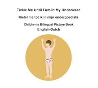 English-Dutch Tickle Me Until I Am in My Underwear / Kietel me tot ik in mijn ondergoed sta Children's Bilingual Picture Book