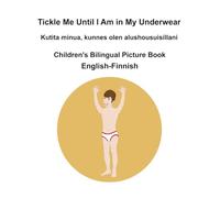 English-Finnish Tickle Me Until I Am in My Underwear / Kutita minua, kunnes olen alushousuisillani Children's Bilingual Picture Book