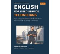 English for Field Service Technicians: Inglese pratico per tecnici italiani A1/A2: 30 unità, 200 frasi essenziali e dialoghi per assistenza e manutenzione