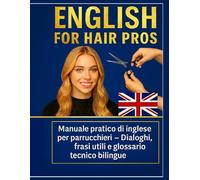 English for Hair Pros: Impara l’inglese in salone - Il manuale essenziale per parrucchieri che vogliono clienti internazionali