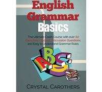 English Grammar Basics: The Ultimate Crash Course with over 50 Exercises, Quizzes, Discussion Questions, and Easy to Understand Grammar Rules