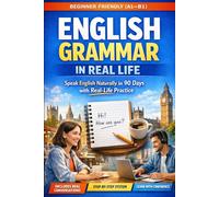 English Grammar in Real Life: A Step-by-Step Beginner’s Guide to Speaking, Writing, and Understanding English with Confidence. Through Real Conversations, Stories, and Daily Practice