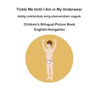 English-Hungarian Tickle Me Until I Am in My Underwear / Addig csiklandozz amíg alsóneműben vagyok Children's Bilingual Picture Book