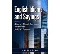 English Idioms and Sayings: A Journey Through Expressions and Proverbs for B2-C1 Learners