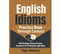 English Idioms Practice Book Through Context: 400 Multiple-Choice Practice Questions for Picking the right Idiom - For Students, ESL Learners and Enthusiasts