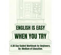 English Is Easy When You Try: A 30-Day Guided Workbook for Beginners