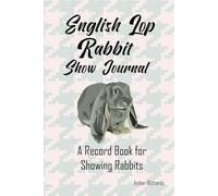 English Lop Rabbit Show Journal: A Record Book for Your Show Rabbits