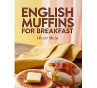 English Muffins For Breakfast: Toasted, Topped & Stacked Morning Recipes with a British-American Twist