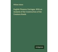 English Pleasure Carriages. With an Analysis of the Construction of the Common Roads