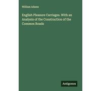English Pleasure Carriages. With an Analysis of the Construction of the Common Roads