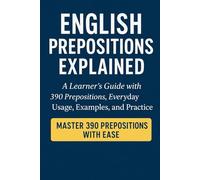 English Prepositions Explained: A Learner's Guide With 390 Prepositions, Everyday Usage, Examples, and Practice
