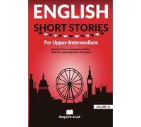 English Short Stories For Upper Intermediate: Speed Up Your Language Acquisition With 20 Captivating Short Narrations