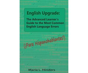 English Upgrade: The Advanced Learner's Guide to The Most Common English Language Errors: (¡Para Hispanohablantes!)