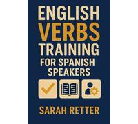 ENGLISH VERBS TRAINING FOR SPANISH SPEAKERS. Step-by-step training for Spanish speakers to think and speak English naturally.: Master every English verb and speak naturally.