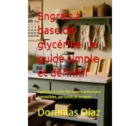 Engrais à base de glycérine : le guide simple et définitif: Apprenez à créer des savons artisanaux irrésistibles, parfumés et uniques