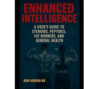 Enhanced Intelligence: A User's Guide to Steroids, Peptides, Fat Burners, and General Health