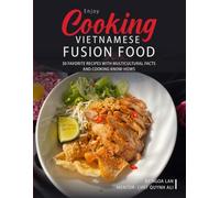 Enjoy Cooking Vietnamese Fusion Food: 30 Favorite Recipes with Multicultural Facts and Cooking Know-hows