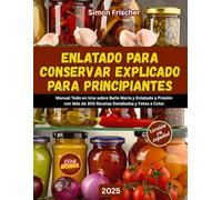 ENLATADO PARA CONSERVAR EXPLICADO PARA PRINCIPIANT: Manual Todo en Uno sobre Baño María y Enlatado a Presión con Más de 300 Recetas Detalladas y Fotos a Color