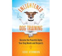 Enlightened Dog Training: Become the Peaceful Alpha Your Dog Needs and Respects