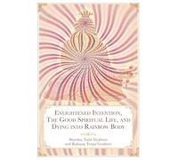 Enlightened Intention, The Good Spiritual Life, and Dying into Rainbow Body