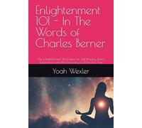 Enlightenment 101 - In The Words of Charles Berner: The Enlightenment Technique for Self-Inquiry, Direct Experience, and the Discovery of Who You Are