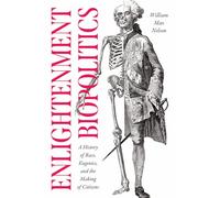 Enlightenment Biopolitics: A History of Race, Eugenics, and the Making of Citizens: A History of Race, Eugenics, and Making of Citizens