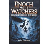 Enoch and the Watchers: Secrets of Forbidden Knowledge: Unveiling the Origins of Demons, Giants, and Cosmic Rebellion Hidden in 1 Enoch