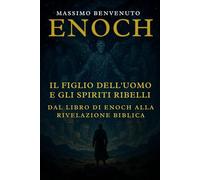 ENOCH: Il Figlio dell’Uomo e gli Spiriti Ribelli: Dal Libro di Enoch alla Rivelazione Biblica