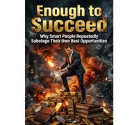 Enough to Succeed: Why Smart People Repeatedly Sabotage Their Own Best Opportunities