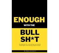 Enough with the Bullshit: Guidebook for cultivating successful and lasting relationships