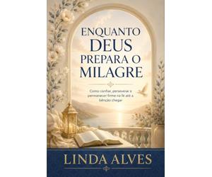 ENQUANTO DEUS PREPARA O MILAGRE: Como confiar, perseverar e permanecer firme na fé até a bênção chegar