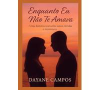 Enquanto Eu Não Te Amava: Uma história real sobre amor, feridas e recomeços