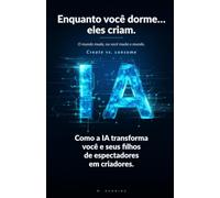 Enquanto você dorme… eles criam. O mundo muda, ou você muda o mundo.: Como a IA transforma você e seus filhos de espectadores em criadores. (IA para toda a família)