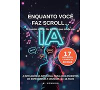 Enquanto você faz scroll… A inteligência artificial para adolescentes.: Como passar de espectador a criador na era da IA (13-18 anos): 1
