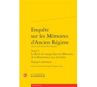 Enquete Sur Les Memoires D'ancien Regime. Tome I. Le Recit De Voyage Dans Les Memoires De La Renaissance Aux Lumieres: Voyager Utilement