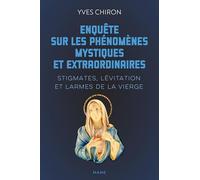 Enquête sur les phénomènes mystiques et extraordinaires: Stigmates, lévitation et larmes de la vierge