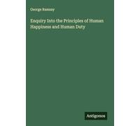 Enquiry Into the Principles of Human Happiness and Human Duty