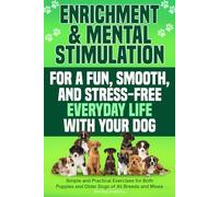 Enrichment & Mental Stimulation for a Fun, Smooth, and Stress-Free Everyday Life with Your Dog: Simple and Practical Mental Exercises for Both Puppies and Older Dogs of All Breeds and Mixes