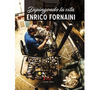 Enrico Fornaini. Dipingendo la vita - [Marchetti Editore]
