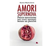 Amori Supernova. Psico-soccorso per cuori spezzati senza un perché - Secci...