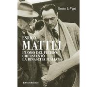 Enrico Mattei. L'uomo del futuro che inventò la rinascita italiana