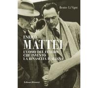 Enrico Mattei. L'uomo del futuro che inventò la rinascita italiana