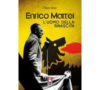 Enrico Mattei. L'uomo della rinascita