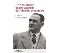 Enrico Mattei. Un protagonista del miracolo economico