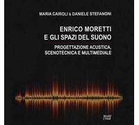 Enrico Moretti e gli spazi del suono. Progettazione acustica, scenotecnica e multimediale. Ediz. a colori