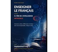 Enseigner le français à l'ère de l'intelligence artificielle: Concevoir, animer, différencier et évaluer avec une IA responsable, critique et utile